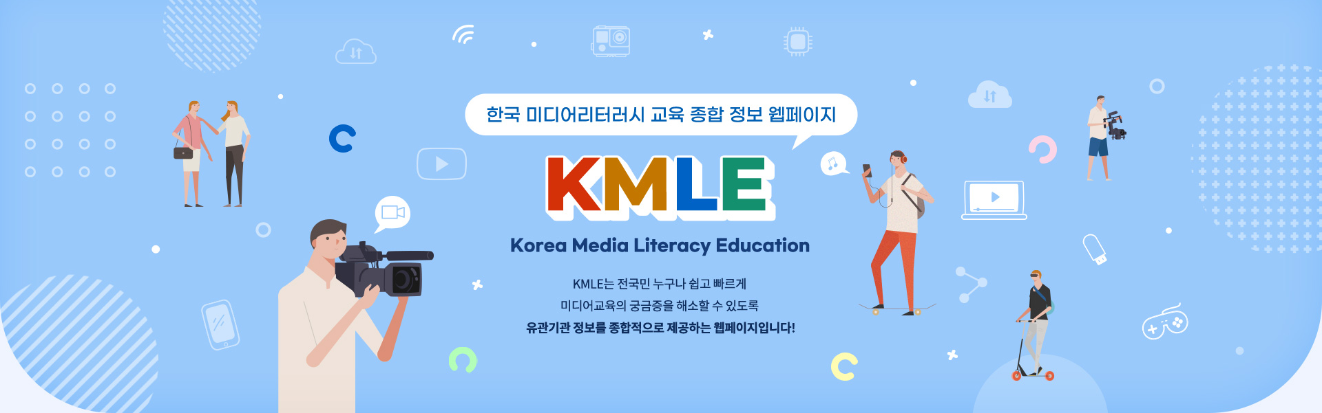 한국 미디어리터러시 교육 종합 정보 웹페이지 K M L E Korea Media Literacy Education K M L E는 전국민 누구나 쉽고 빠르게 미디어교육의 궁금증을 해소할 수 있도록 유관기관 정보를 종합적으로 제공하는 웹페이지입니다!